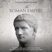 Roman Empire, The: The History and Legacy of the Ancient World s Most Famous Empire from Julius Caesar to Its Collapse