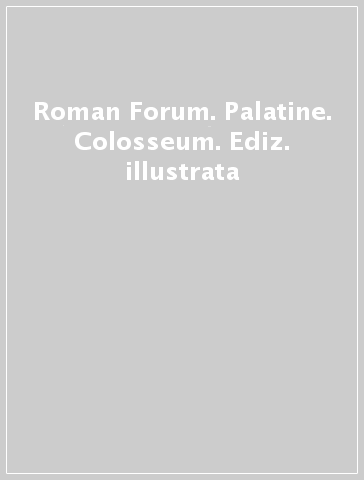 Roman Forum. Palatine. Colosseum. Ediz. illustrata