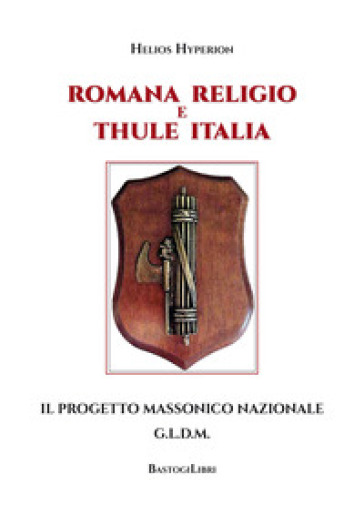 Romana Religio e Thule Italia. Il Progetto Massonico Nazionale G.l.d.m - Helios Hyperion