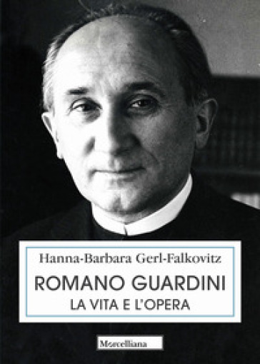 Romano Guardini. La vita e l'opera - Hanna Barbara Gerl-Falkovitz