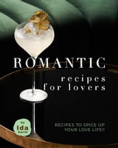 Romantic Recipes for Lovers: Recipes to Spice Up Your Love Life!!
