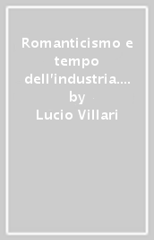 Romanticismo e tempo dell industria. Letteratura, libertà e macchine nell Italia dell Ottocento