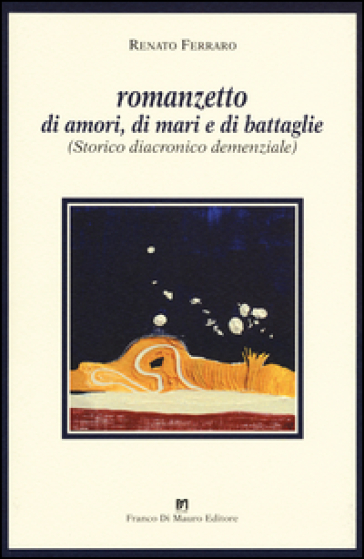 Romanzetto di amori, di mari e di battaglie. (Storico, diacronico, demenziale - Renato Ferraro