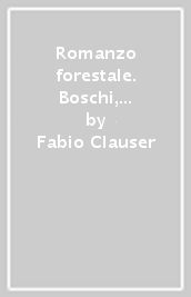 Romanzo forestale. Boschi, foreste e forestali del mio tempo