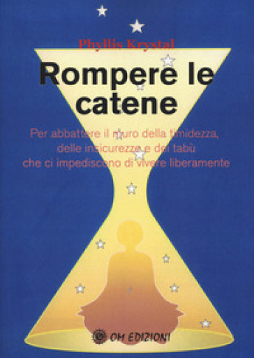 Rompere le catene. Per abbattere il muro della timidezza, delle insicurezze e dei tabù che ci impediscono di vivere liberamente - Phyllis Krystal