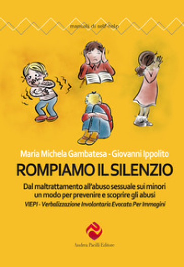 Rompiamo il silenzio. Dal maltrattamento all'abuso sessuale sui minori un modo per prevenire e scoprire gli abusi. VIEPI Verbalizzazione Involontaria Evocata Per Immagini - Maria Michela Gambatesa - Giovanni Ippolito