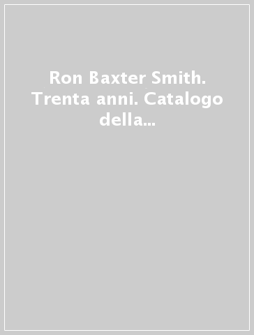 Ron Baxter Smith. Trenta anni. Catalogo della mostra (Corciano, 4-19 agosto 2007). Ediz. illustrata