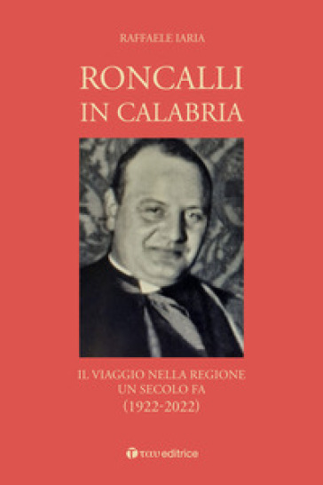 Roncalli in Calabria. Il viaggio nella Regione un secolo fa (1922-2022) - Raffaele Iaria