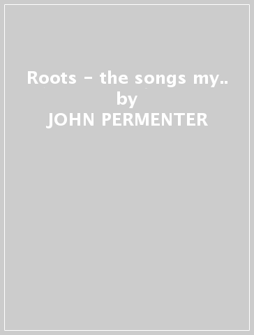 Roots - the songs my.. - JOHN PERMENTER