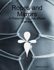 Ropes and Mirrors - A Patience truLove affaire d amour