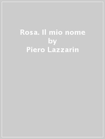 Rosa. Il mio nome - Piero Lazzarin | 
