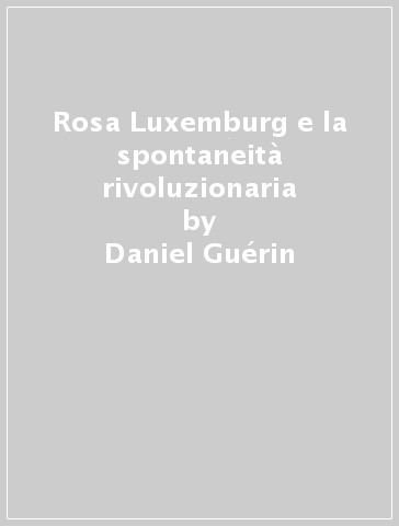 Rosa Luxemburg e la spontaneità rivoluzionaria - Daniel Guérin