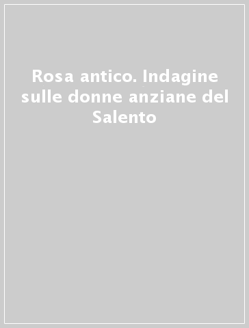 Rosa antico. Indagine sulle donne anziane del Salento