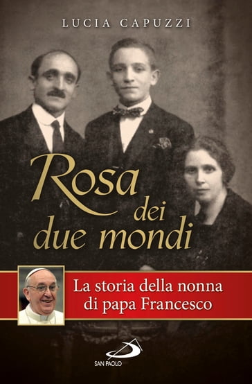 Rosa dei due mondi. Storia della nonna di papa Francesco - Lucia Capuzzi