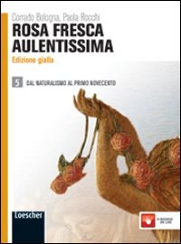 Rosa fresca aulentissima. Ediz. gialla. Per le Scuole superiori. Con espansione online. 5: Dal naturalismo al primo Novecento - Corrado Bologna - Paola Rocchi