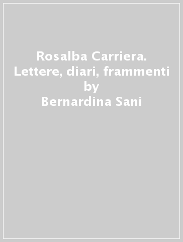 Rosalba Carriera. Lettere, diari, frammenti - Bernardina Sani