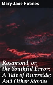 Rosamond, or, the Youthful Error: A Tale of Riverside; And Other Stories