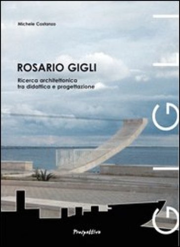 Rosario Gigli. Ricerca architettonica tra didattica e progettazione - Michele Costanzo