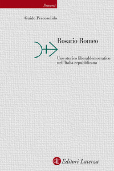 Rosario Romeo. Uno storico liberaldemocratico nell'Italia repubblicana - Guido Pescosolido