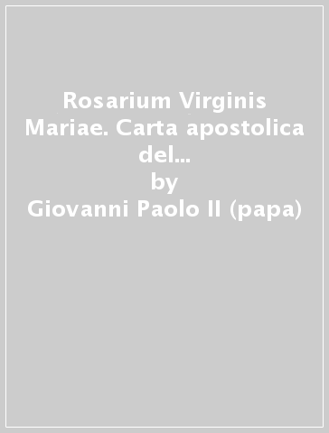 Rosarium Virginis Mariae. Carta apostolica del sumo pontifice Juan Pablo II al episcopado, al clero y a los fieles sobre el santo rosario - Giovanni Paolo II (papa)