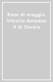 Rose di maggio. Vittorio Amedeo II di Savoia