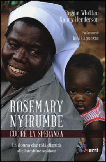 Rosemary Nyirumbe. Cucire la speranza. La donna che ridà dignità alle bambine soldato - Reggie Whitten - Nancy Henderson