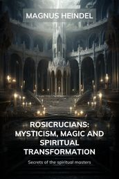 Rosicrucians: Mysticism, Magic and Spiritual Transformation: Secrets of the Spiritual Masters