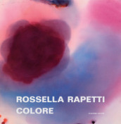 Rossella Rapetti. Colore. Catalogo della mostra (Segrate, 5 dicembre 2019-9 gennaio 2020). Ediz. illustrata