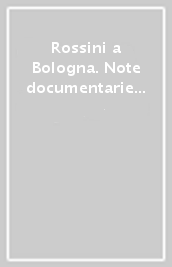 Rossini a Bologna. Note documentarie in occasione della mostra «Rossini a Bologna»