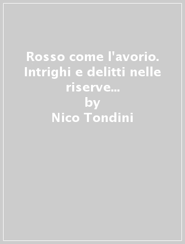 Rosso come l'avorio. Intrighi e delitti nelle riserve naturali del Kenya - Nico Tondini