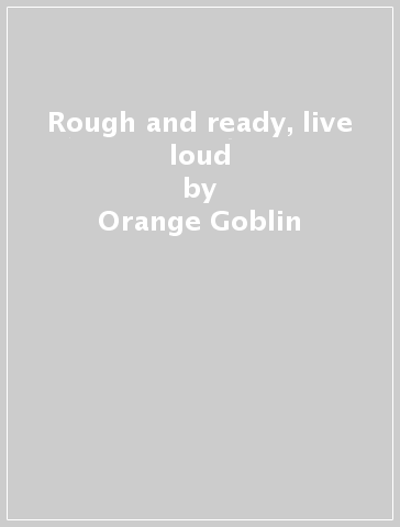 Rough and ready, live & loud - Orange Goblin