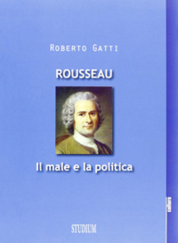 Rousseau. Il male e la politica - Roberto Gatti | 