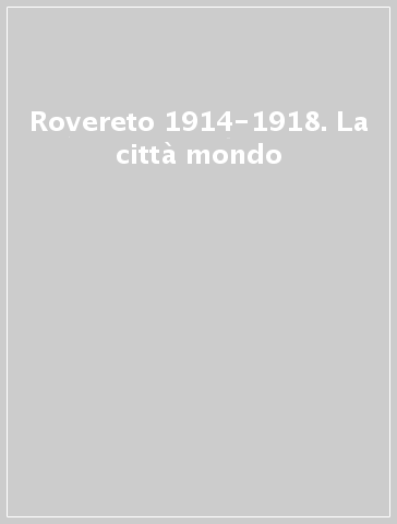 Rovereto 1914-1918. La città mondo