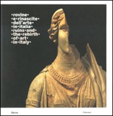 Rovine e rinascite dell'arte in Italia. Ruins and the rebirth of art in Italy. Catalogo della mostra (Roma, 3 ottobre 2008 - 15 febbraio 2009)