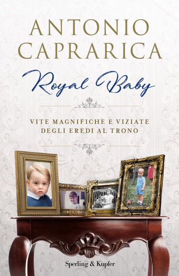 Royal baby. Vite magnifiche e viziate degli eredi al trono - Antonio Caprarica