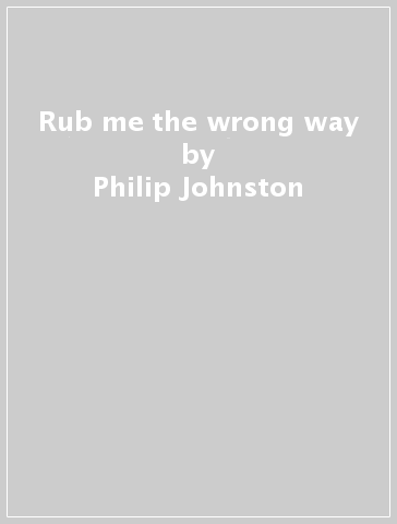 Rub me the wrong way - Philip Johnston