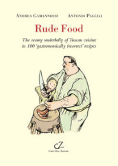 Rude food. The seamy underbelly of Tuscan cuisine in 100 gastronomically incorrect  recipes