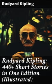 Rudyard Kipling: 440+ Short Stories in One Edition (Illustrated)