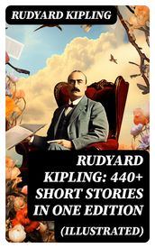 Rudyard Kipling: 440+ Short Stories in One Edition (Illustrated)