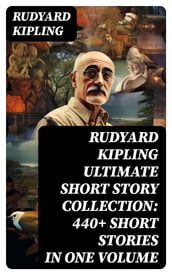 Rudyard Kipling Ultimate Short Story Collection: 440+ Short Stories in One Volume