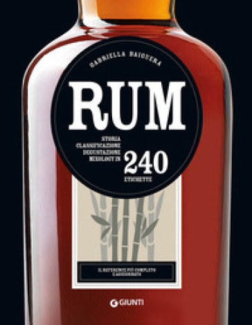 Rum. Storia, classificazione, degustazione, mixology in 240 etichette - Gabriella Baiguera