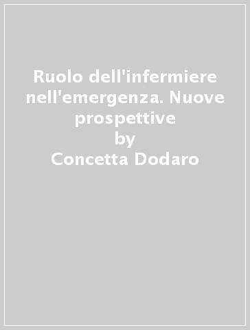 Ruolo dell'infermiere nell'emergenza. Nuove prospettive - Concetta Dodaro