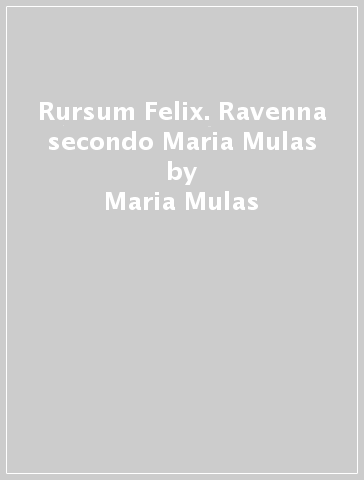 Rursum Felix. Ravenna secondo Maria Mulas - Maria Mulas