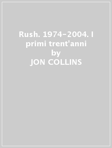 Rush. 1974-2004. I primi trent'anni - JON COLLINS