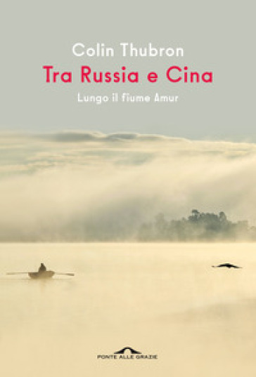 Tra Russia e Cina. Lungo il fiume Amur - Colin Thubron