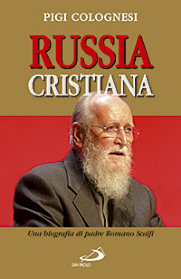 Russia cristiana. Una biografia di padre Romano Scalfi - Pigi Colognesi - Pigi Colognese