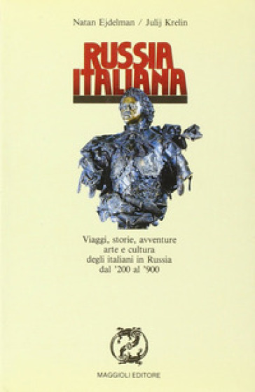 Russia italiana. Viaggi, storie, avventure, arte e cultura degli italiani in Russia dal '200 al '900 - Natan Ejdelman - Julij Krelin