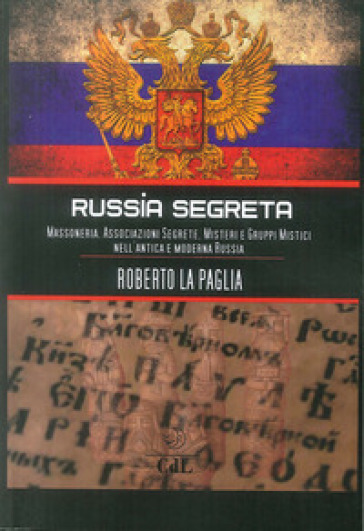 Russia segreta. Massoneria. Associazioni segrete. Misteri e gruppi mistici nell'antica e moderna Russia - Roberto La Paglia