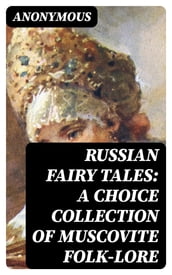 Russian Fairy Tales: A Choice Collection of Muscovite Folk-lore