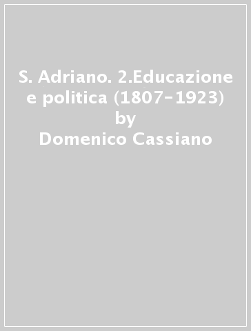 S. Adriano. 2.Educazione e politica (1807-1923) - Domenico Cassiano